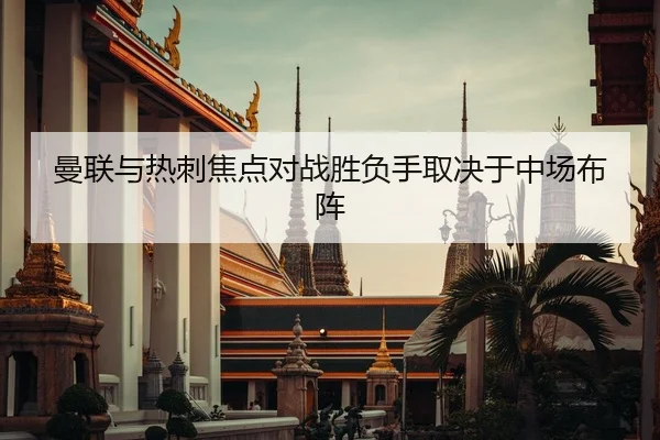 曼联与热刺焦点对战胜负手取决于中场布阵 | Kaiyun